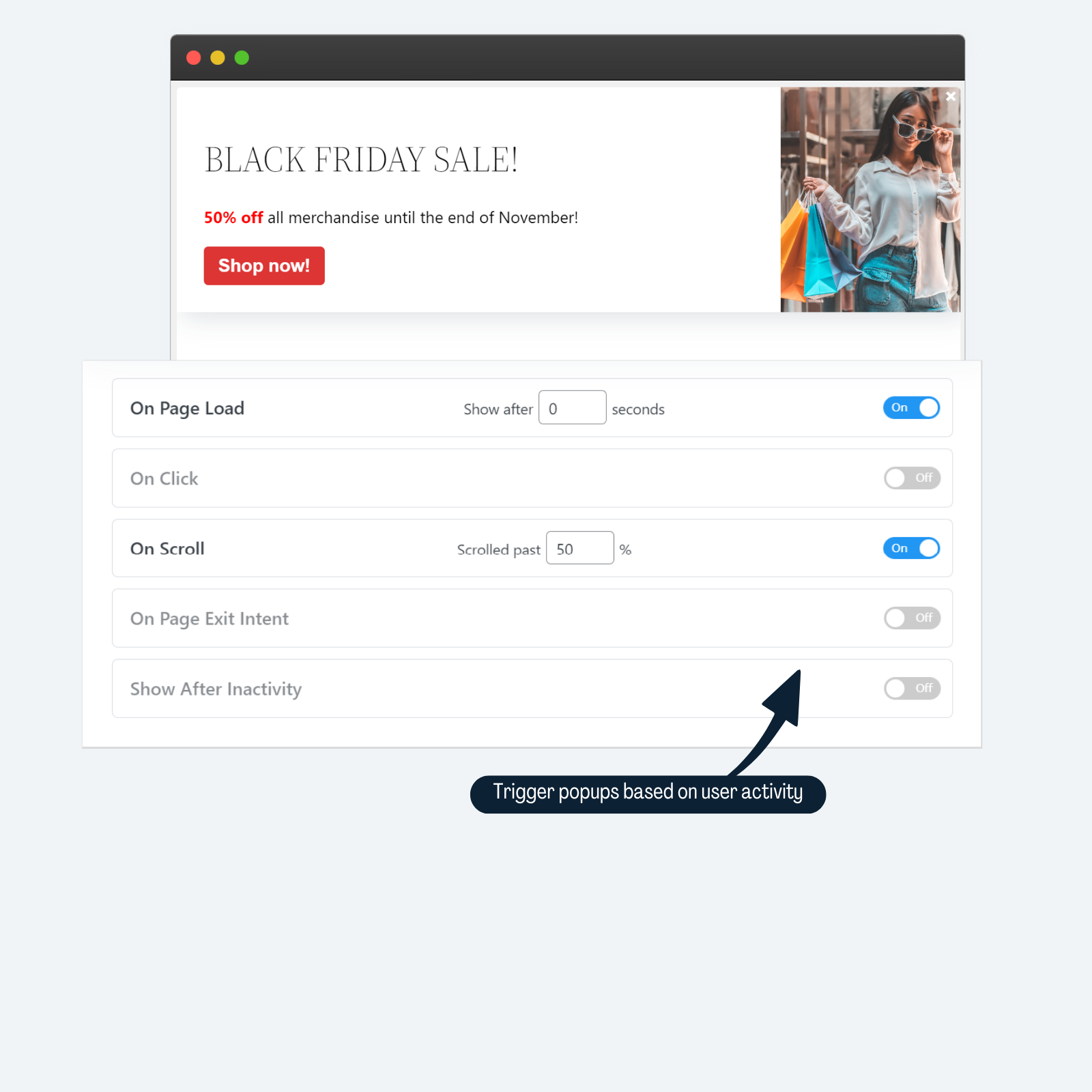 <p>Trigger popups based on exit intent, time on page, element click, or scroll percentage</p>