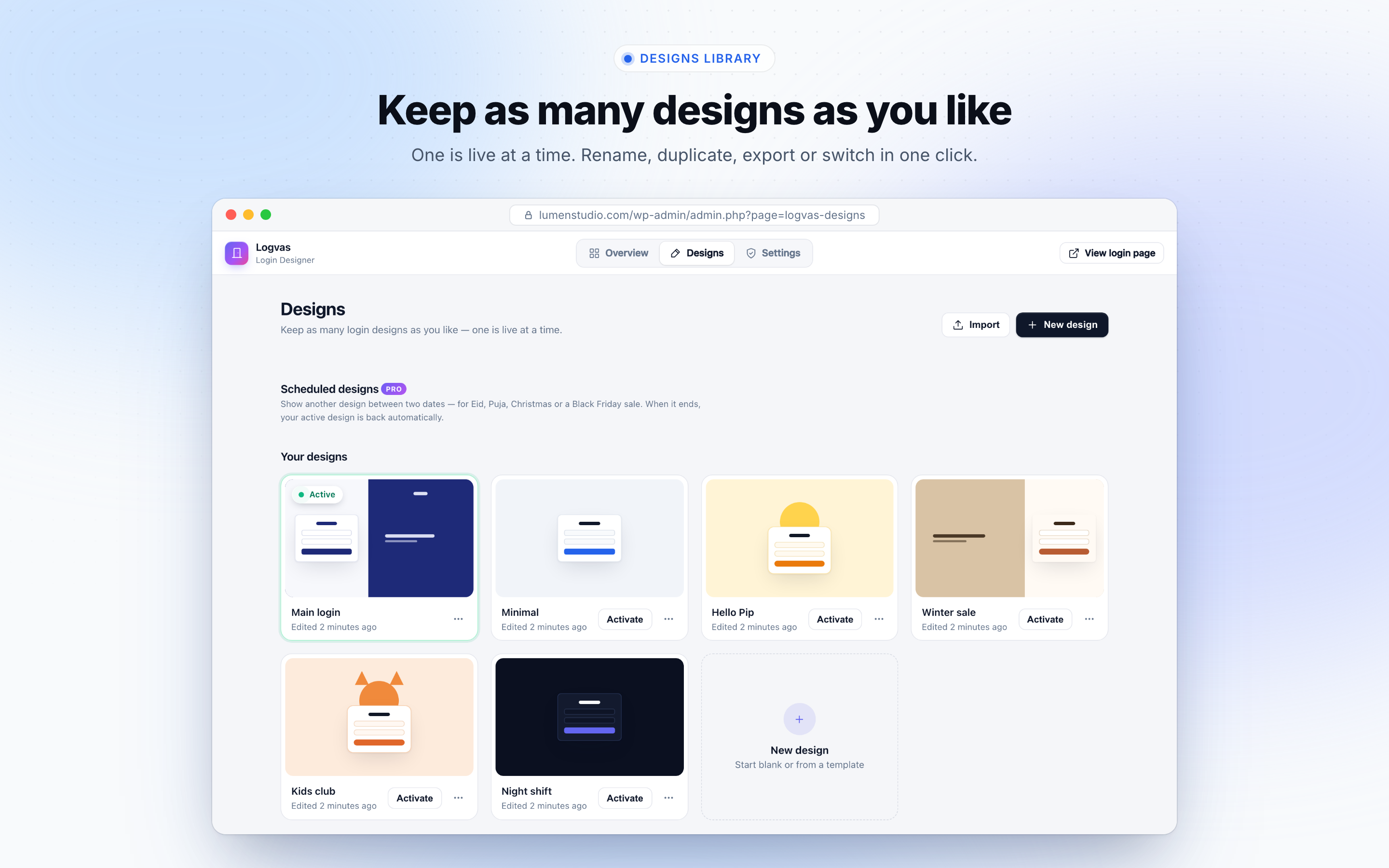 Designs library: keep as many designs as you like, one is live at a time.