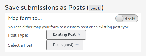 <ol>
<li>When mapping a form, the mapping settings are saved in <code>draft</code> mode.  This allows you to map an existing published form that is accessible to the front-end and test the mapping to post.  Once the mapping works you can switch it to live to save all submissions to your mapped post type.  (See FAQ #28 for more info).</li></ol>